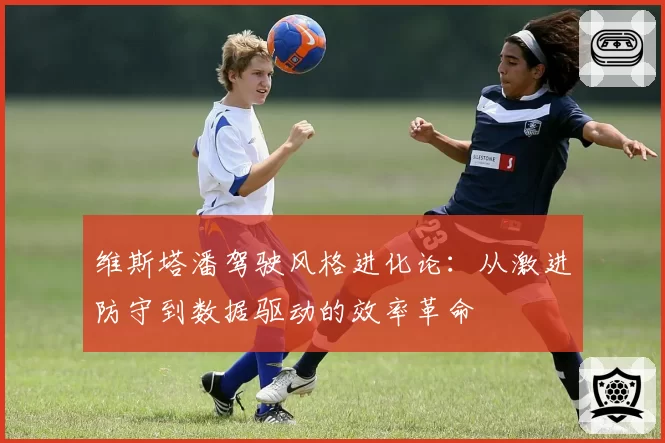 维斯塔潘驾驶风格进化论：从激进防守到数据驱动的效率革命