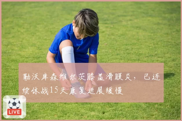 勒沃库森维尔茨膝盖滑膜炎，已连续休战15天康复进展缓慢