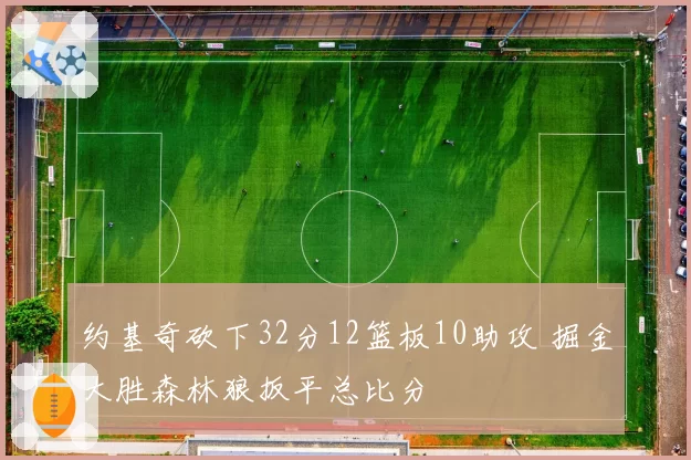 约基奇砍下32分12篮板10助攻 掘金大胜森林狼扳平总比分