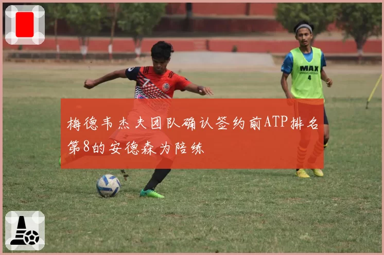 梅德韦杰夫团队确认签约前ATP排名第8的安德森为陪练