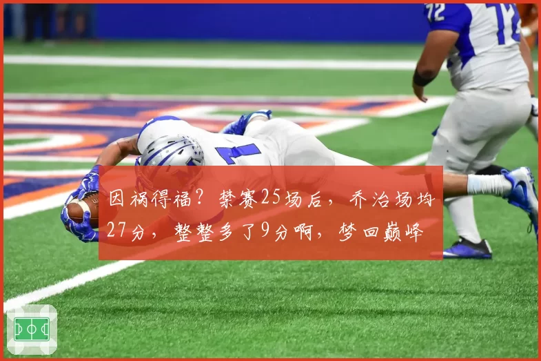 因祸得福?禁赛25场后,乔治场均27分,整整多了9分啊,梦回巅峰