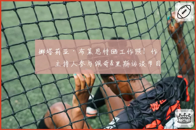 娜塔莉亚·布莱恩特晒工作照!作为主持人参与佩奇&里斯访谈节目