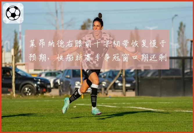 莱昂纳德右膝前十字韧带恢复慢于预期，快船新赛季争冠窗口期还剩多少？
