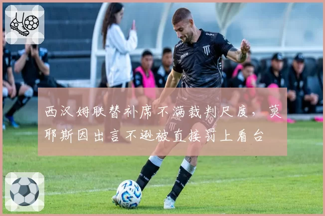 西汉姆联替补席不满裁判尺度，莫耶斯因出言不逊被直接罚上看台