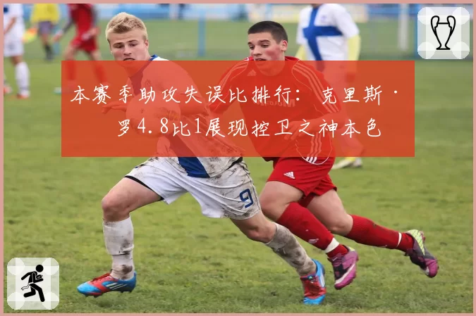 本赛季助攻失误比排行：克里斯·保罗4.8比1展现控卫之神本色