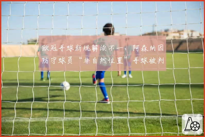 欧冠手球新规解读不一，阿森纳因防守球员“非自然位置”手球被判极刑