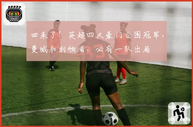 回来了!英超四大豪门合围冠军,曼城和利物浦,必有一队出局