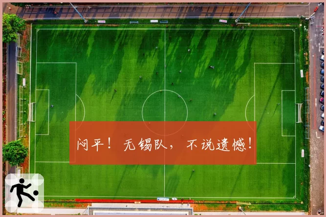 闷平！无锡队，不说遗憾！