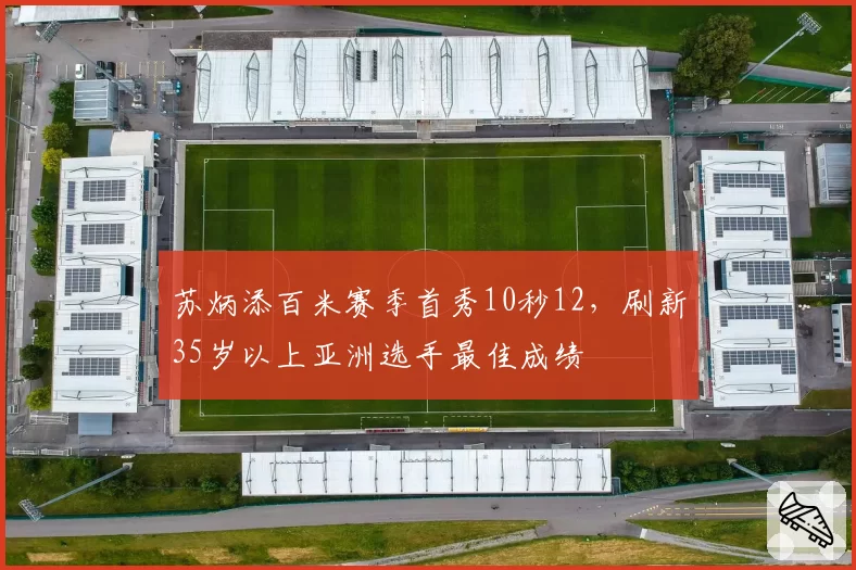 苏炳添百米赛季首秀10秒12,刷新35岁以上亚洲选手最佳成绩