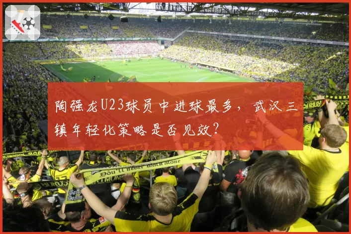 陶强龙U23球员中进球最多,武汉三镇年轻化策略是否见效?