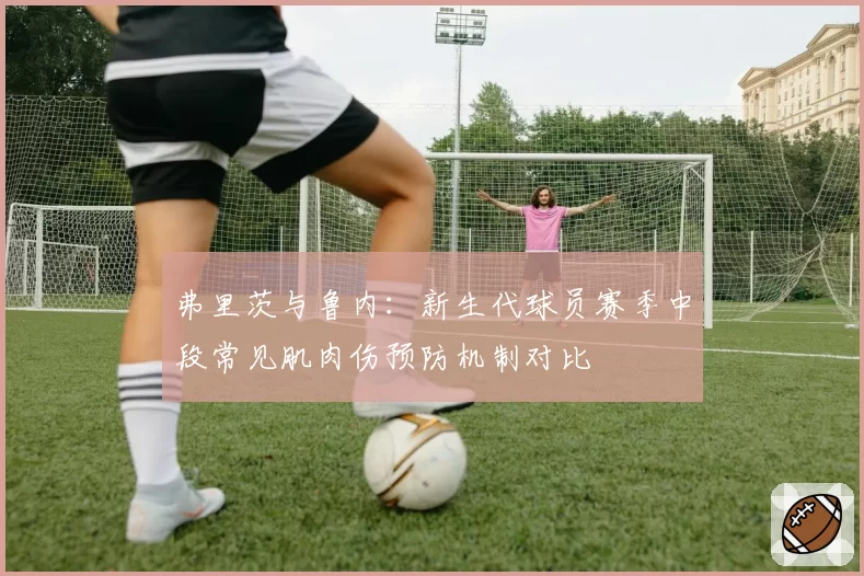 弗里茨与鲁内:新生代球员赛季中段常见肌肉伤预防机制对比