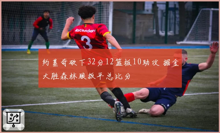 约基奇砍下32分12篮板10助攻 掘金大胜森林狼扳平总比分