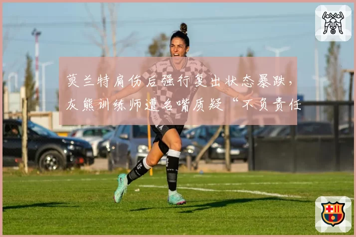 莫兰特肩伤后强行复出状态暴跌，灰熊训练师遭名嘴质疑“不负责任”