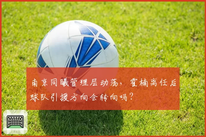 南京同曦管理层动荡，霍楠离任后球队引援方向会转向吗？