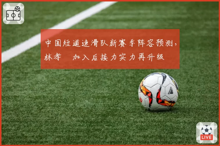 中国短道速滑队新赛季阵容预测，林孝埈加入后接力实力再升级