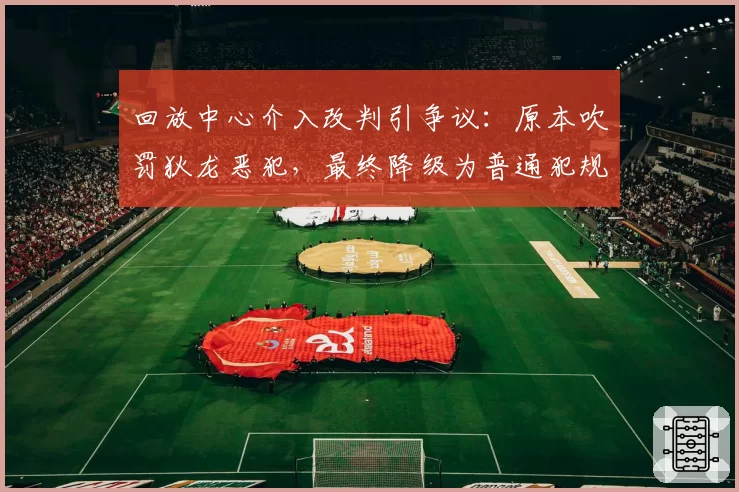 回放中心介入改判引争议:原本吹罚狄龙恶犯,最终降级为普通犯规