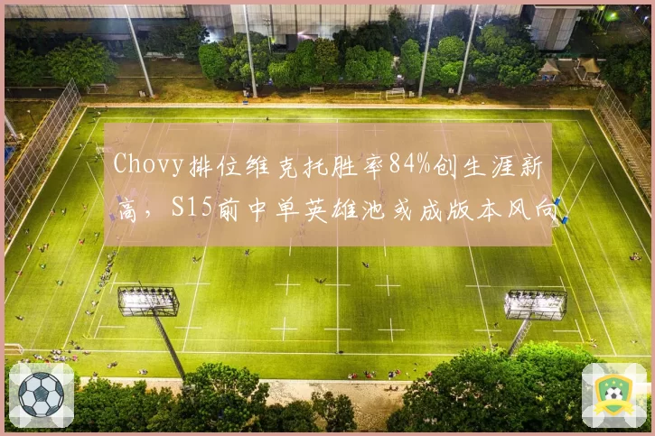 Chovy排位维克托胜率84%创生涯新高,S15前中单英雄池或成版本风向标__br_