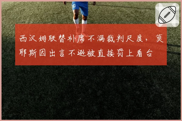 西汉姆联替补席不满裁判尺度，莫耶斯因出言不逊被直接罚上看台
