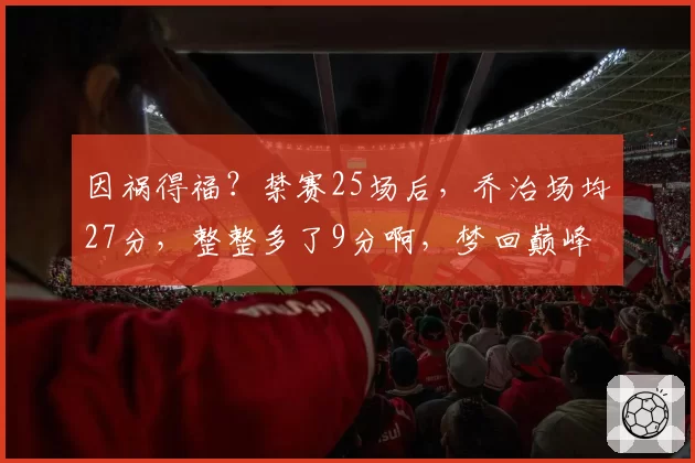 因祸得福？禁赛25场后，乔治场均27分，整整多了9分啊，梦回巅峰