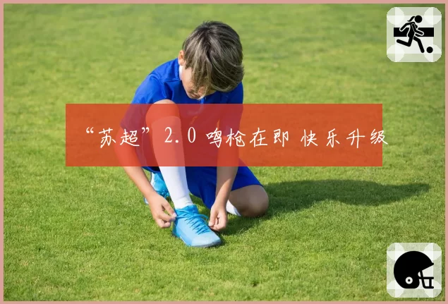 “苏超”2.0 鸣枪在即 快乐升级