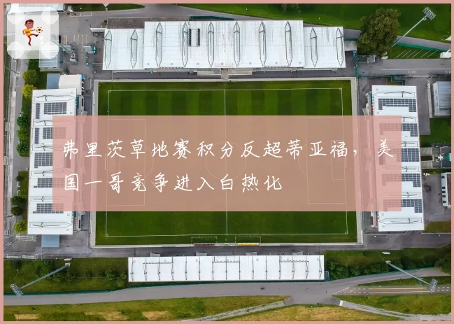 弗里茨草地赛积分反超蒂亚福,美国一哥竞争进入白热化