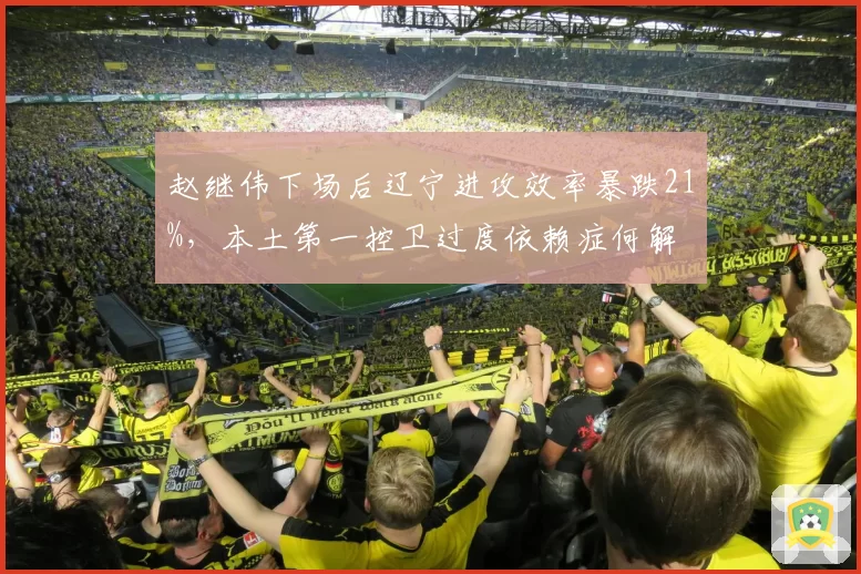 赵继伟下场后辽宁进攻效率暴跌21%，本土第一控卫过度依赖症何解